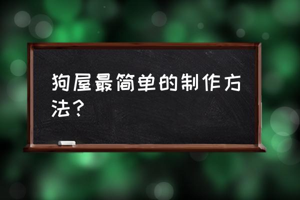 狗窝的制作方法 狗屋最简单的制作方法？