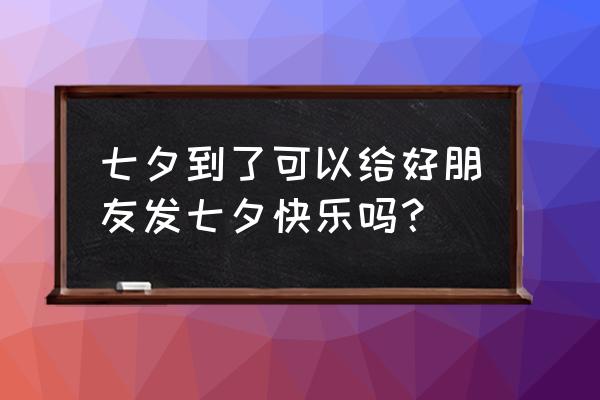 七夕快乐可以随便说吗 七夕到了可以给好朋友发七夕快乐吗？