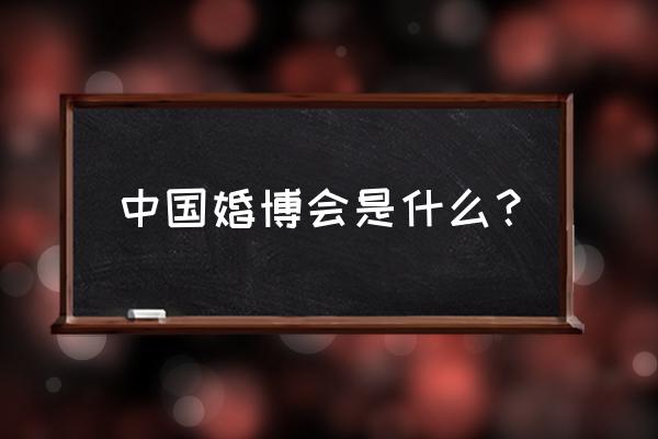 广州婚博会意义 中国婚博会是什么？