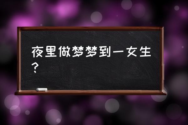 梦见女人是什么预兆 夜里做梦梦到一女生？