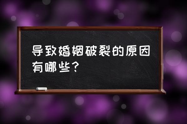 婚姻破裂的主要原因 导致婚姻破裂的原因有哪些？