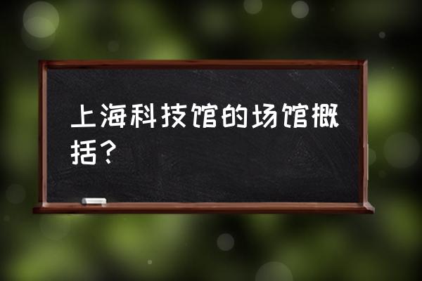 上海科技馆展馆分别是什么 上海科技馆的场馆概括？