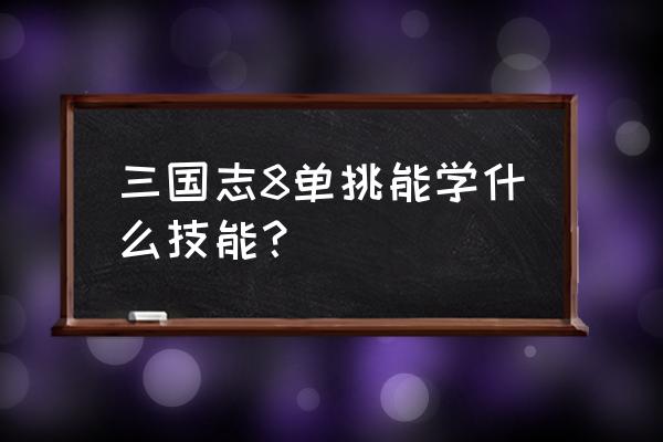 三国志8攻略人物培养 三国志8单挑能学什么技能？