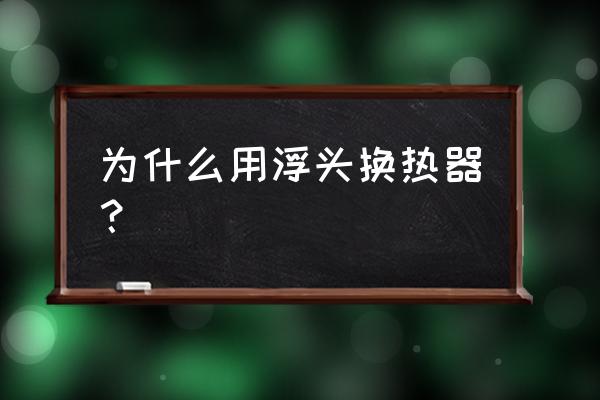 浮头式换热器用途 为什么用浮头换热器？