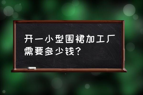 东莞围裙厂家 开一小型围裙加工厂需要多少钱？