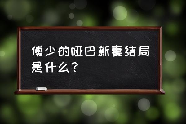 傅少的哑巴新妻免费版 傅少的哑巴新妻结局是什么？