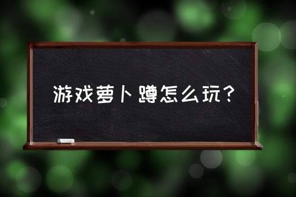 萝卜蹲游戏怎么玩 游戏萝卜蹲怎么玩？