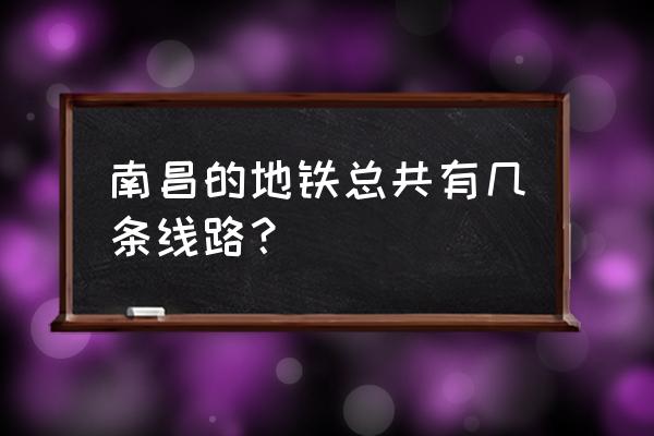 南昌地铁规划了几条线 南昌的地铁总共有几条线路？