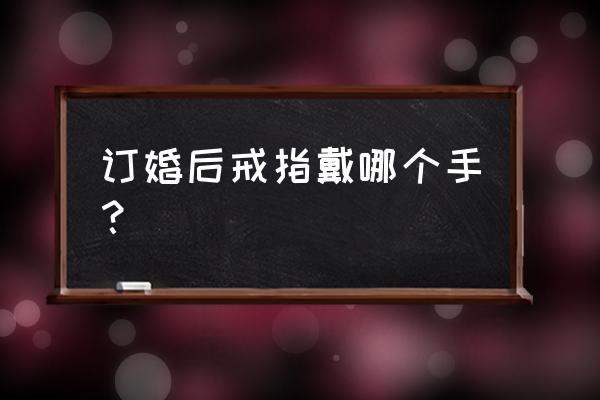 订婚戒指戴哪个手 订婚后戒指戴哪个手？