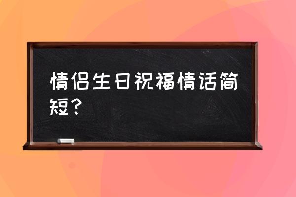 2020情侣生日祝福语 情侣生日祝福情话简短？