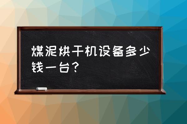 煤泥烘干机 煤泥烘干机设备多少钱一台？