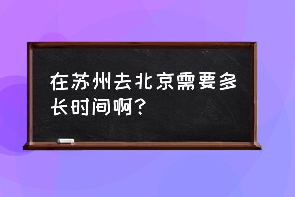 苏州到北京有多少千米 在苏州去北京需要多长时间啊？