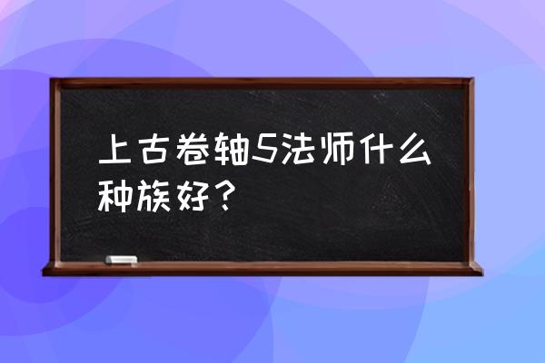 上古卷轴5法师种族 上古卷轴5法师什么种族好？