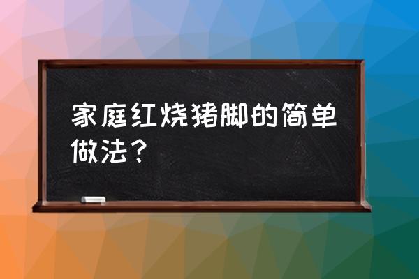 红烧猪脚最简单方法 家庭红烧猪脚的简单做法？