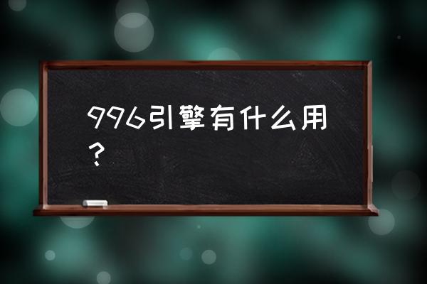 996引擎版本库 996引擎有什么用？