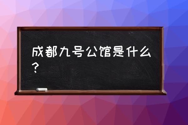 九号公馆699有啥服务 成都九号公馆是什么？