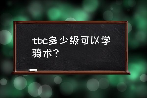 大师级骑术多少g tbc多少级可以学骑术？