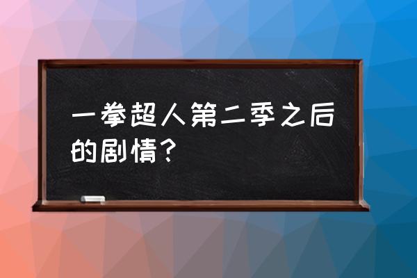 一拳超人饿狼篇之后是什么 一拳超人第二季之后的剧情？