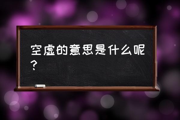 空虚的意思解释 空虚的意思是什么呢？