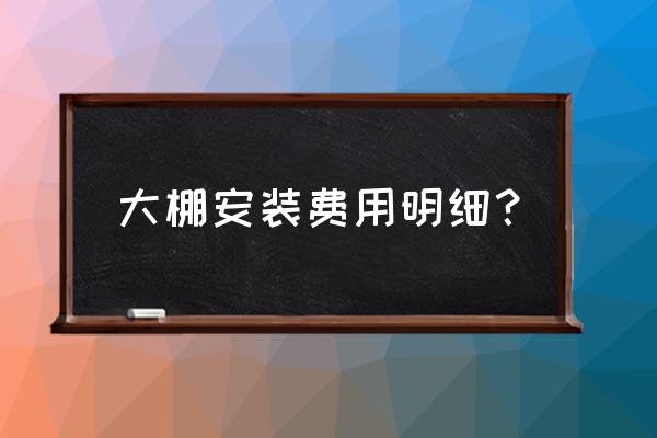 大棚造价明细 大棚安装费用明细？