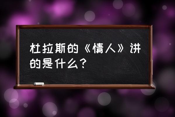 杜拉斯情人 杜拉斯的《情人》讲的是什么？