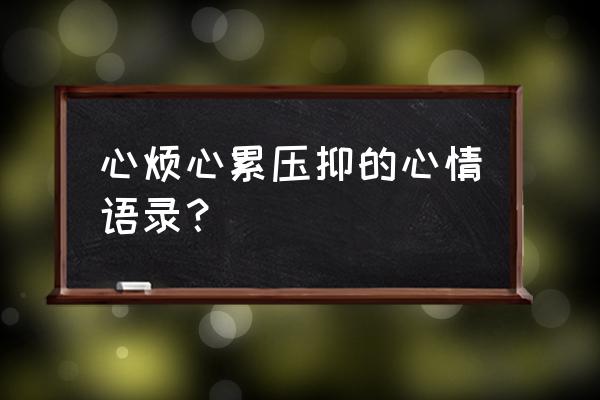 郁闷压抑的心情短语 心烦心累压抑的心情语录？