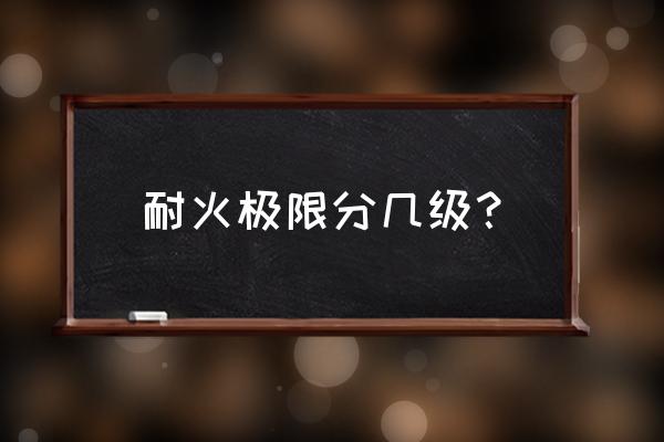 耐火极限分为几级 耐火极限分几级？