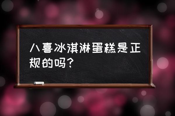 八喜冰淇淋蛋糕总部 八喜冰淇淋蛋糕是正规的吗？