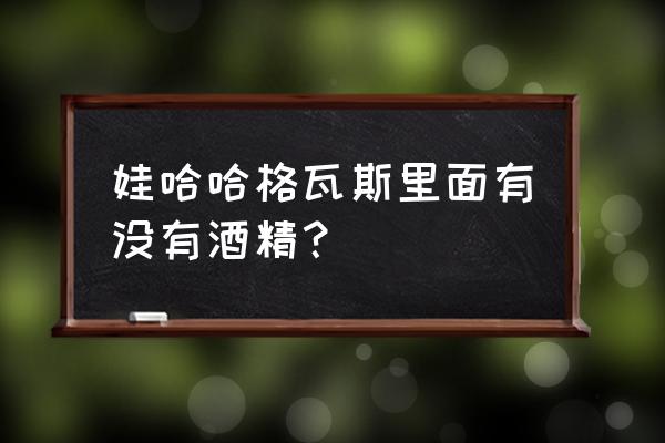 娃哈哈格瓦斯产品介绍 娃哈哈格瓦斯里面有没有酒精？