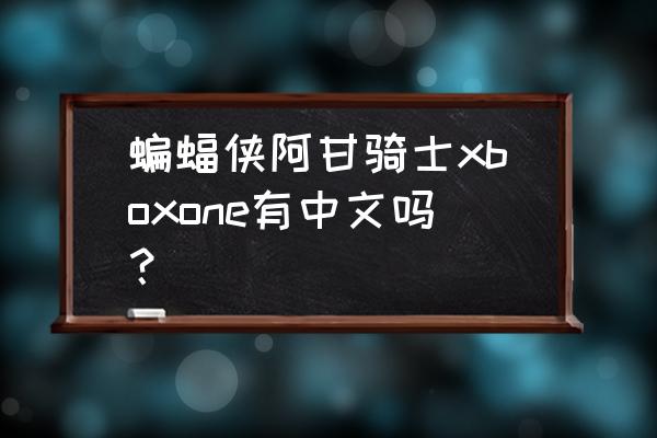 蝙蝠侠阿甘骑士英文名 蝙蝠侠阿甘骑士xboxone有中文吗？