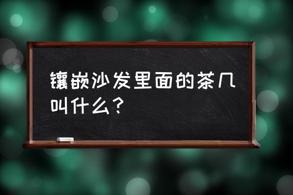 沙发中间夹内小茶几 镶嵌沙发里面的茶几叫什么？