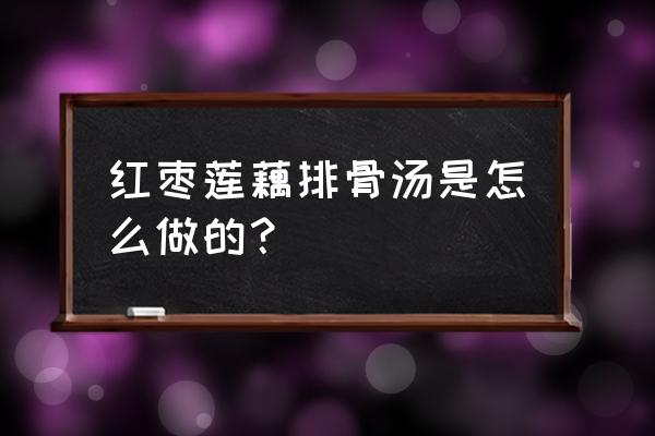 莲藕排骨汤可以放红枣吗 红枣莲藕排骨汤是怎么做的？