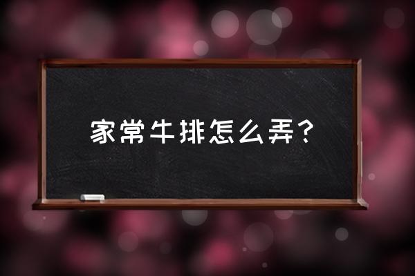 家常牛排怎么做 家常牛排怎么弄？