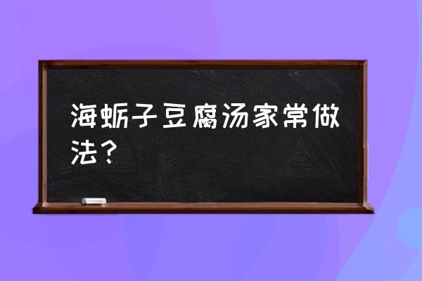 海蛎子豆腐汤怎么做好喝 海蛎子豆腐汤家常做法？