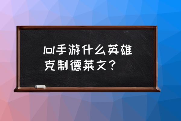 lol谁克制德莱文 lol手游什么英雄克制德莱文？