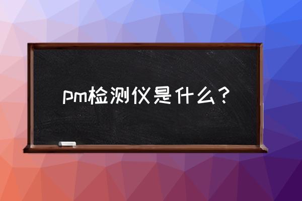 空气质量检测仪 pm检测仪是什么？