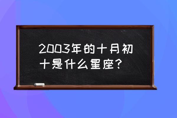 十月初十是什么星座的啊 2003年的十月初十是什么星座？