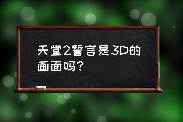 天堂2誓言cg 天堂2誓言是3D的画面吗？