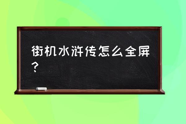 新版小玛丽街机水浒传 街机水浒传怎么全屏？