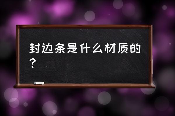 木质封边条 封边条是什么材质的？