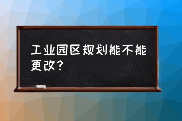 工业园区规划 工业园区规划能不能更改？