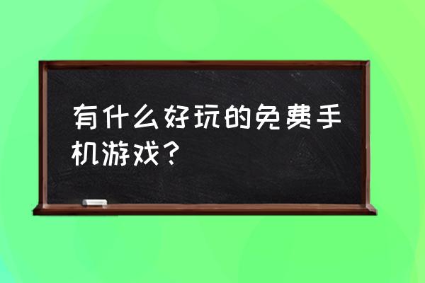 免费好玩的手机游戏 有什么好玩的免费手机游戏？