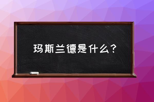 宜宾玛斯兰德 玛斯兰德是什么？