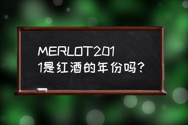 merlot2011红酒多少钱一瓶 MERLOT2011是红酒的年份吗？