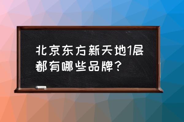 北京东方新天地品牌 北京东方新天地1层都有哪些品牌？