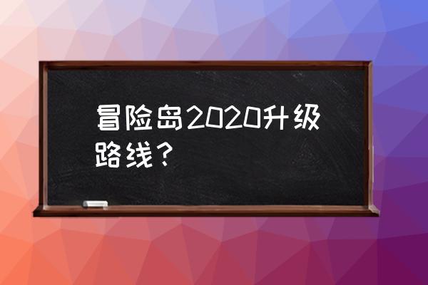 冒险岛2020年升级路线 冒险岛2020升级路线？