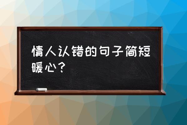 暖心认错情话 情人认错的句子简短暖心？