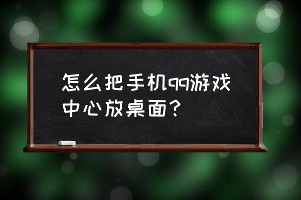 手机qq游戏大厅在哪 怎么把手机qq游戏中心放桌面？