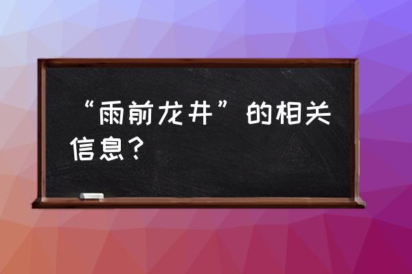 什么叫雨前龙井 “雨前龙井”的相关信息？