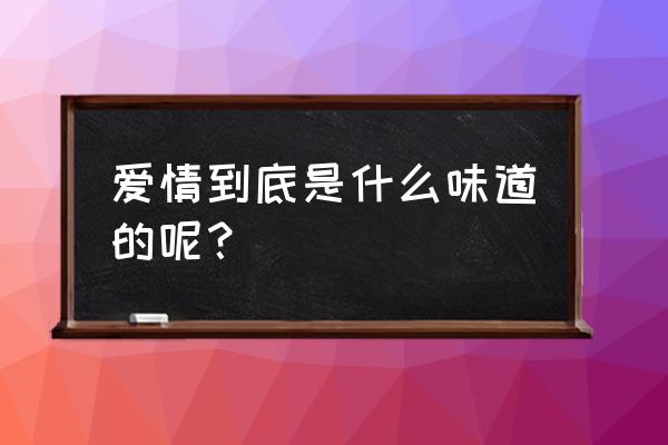 爱情到底是什么味道 爱情到底是什么味道的呢？